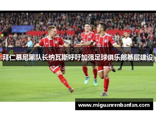 拜仁慕尼黑队长纳瓦斯呼吁加强足球俱乐部基层建设