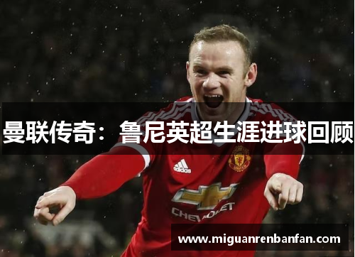 曼联传奇：鲁尼英超生涯进球回顾