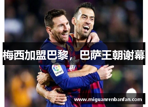 梅西加盟巴黎，巴萨王朝谢幕